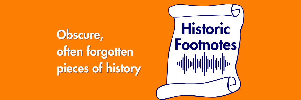 Historic Footnotes Podcast - Obscure and often forgotten pieces of history